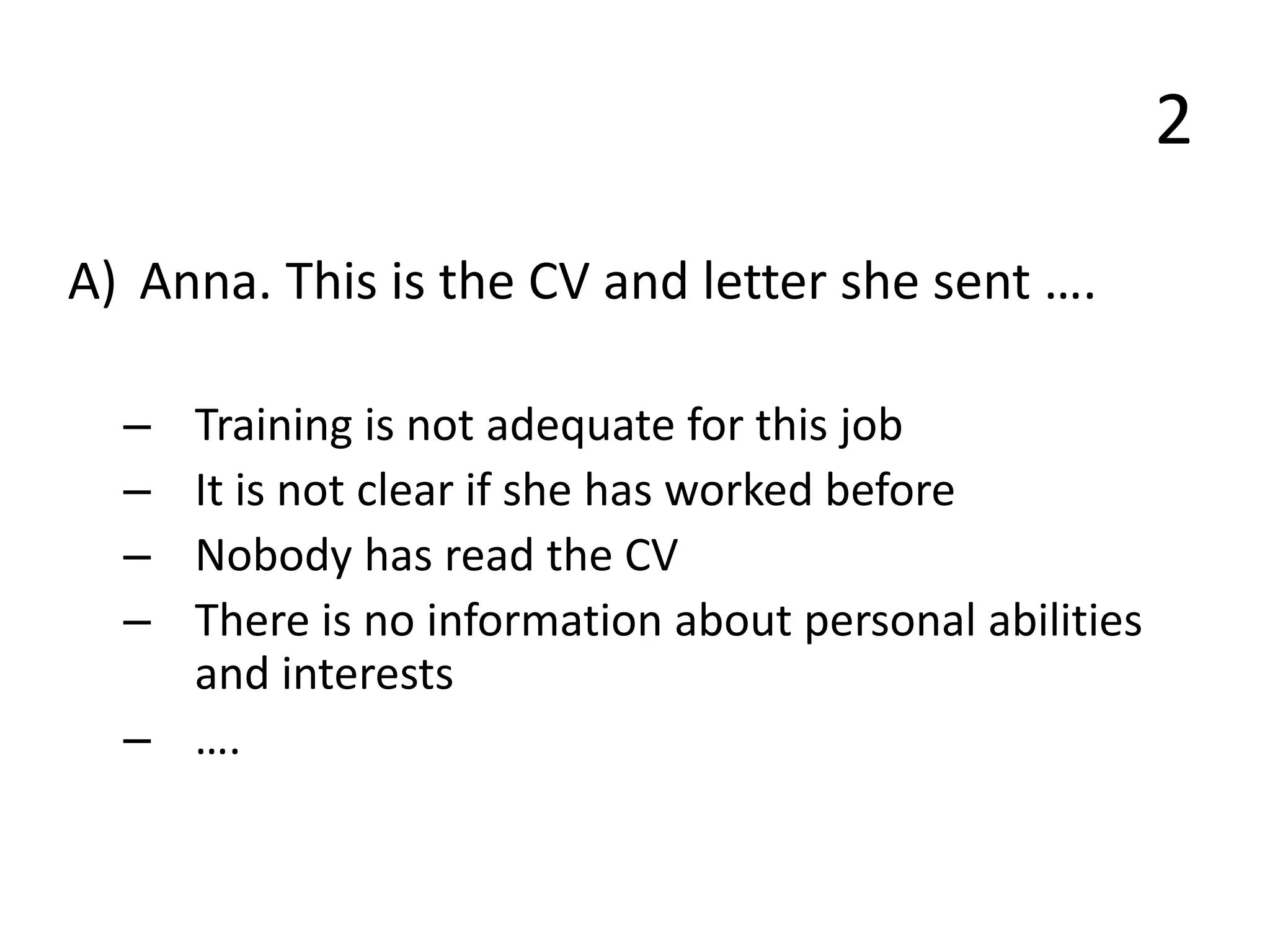 2
A) Anna. This is the CV and letter she sent ….
– Training is not adequate for this job
– It is not clear if she has worked before
– Nobody has read the CV
– There is no information about personal abilities
and interests
– ….
 