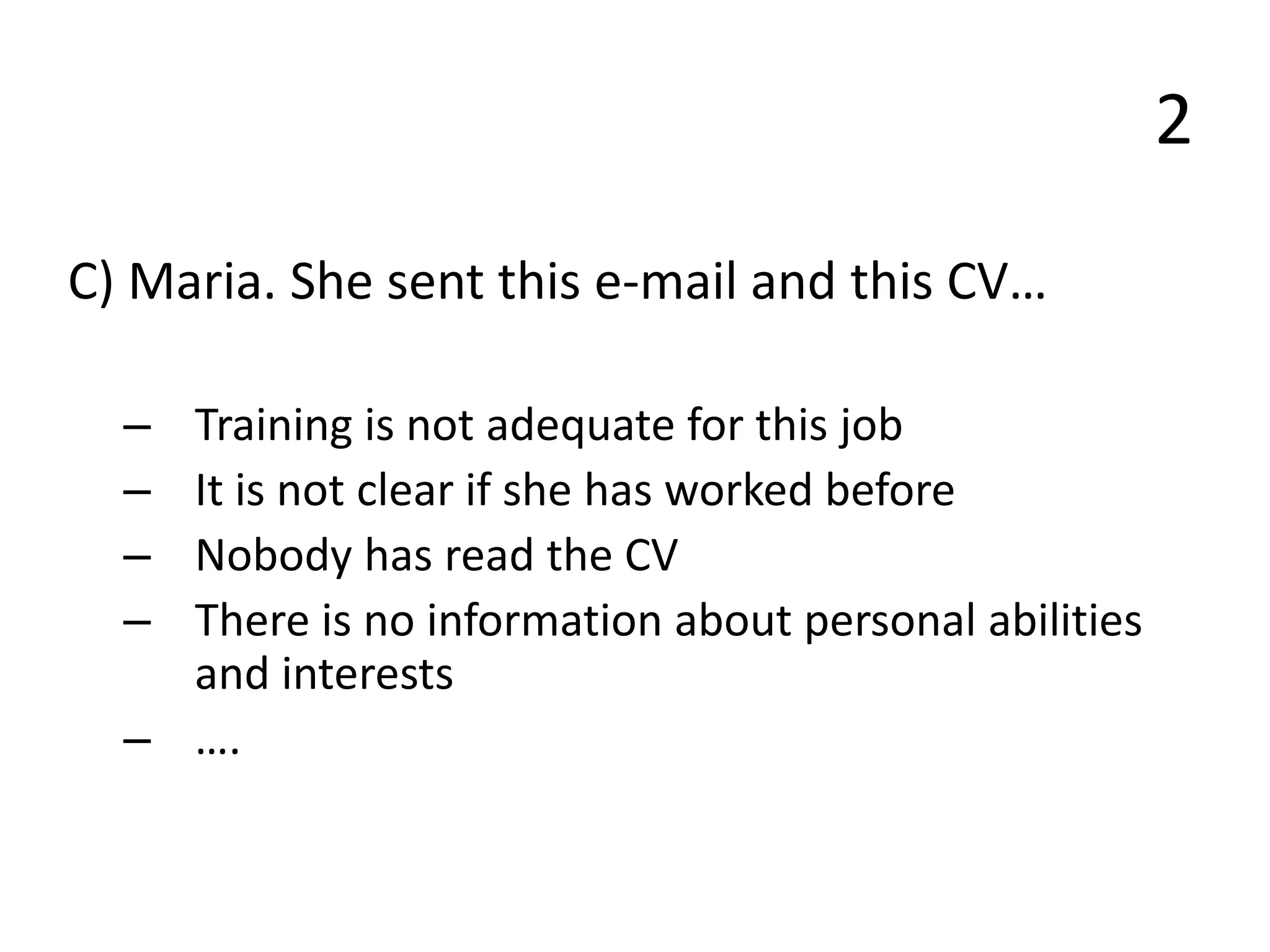 2
C) Maria. She sent this e-mail and this CV…
– Training is not adequate for this job
– It is not clear if she has worked before
– Nobody has read the CV
– There is no information about personal abilities
and interests
– ….
 