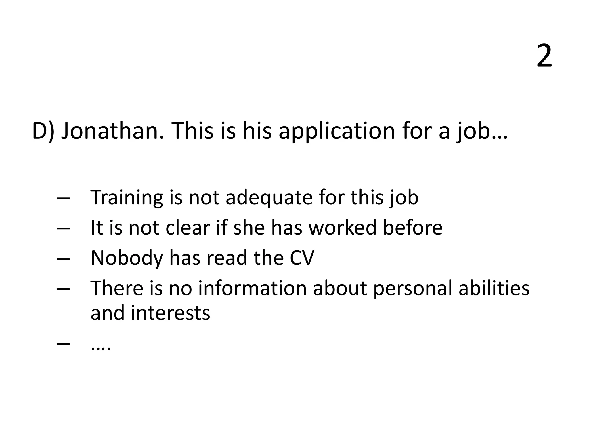 2
D) Jonathan. This is his application for a job…
– Training is not adequate for this job
– It is not clear if she has worked before
– Nobody has read the CV
– There is no information about personal abilities
and interests
– ….
 