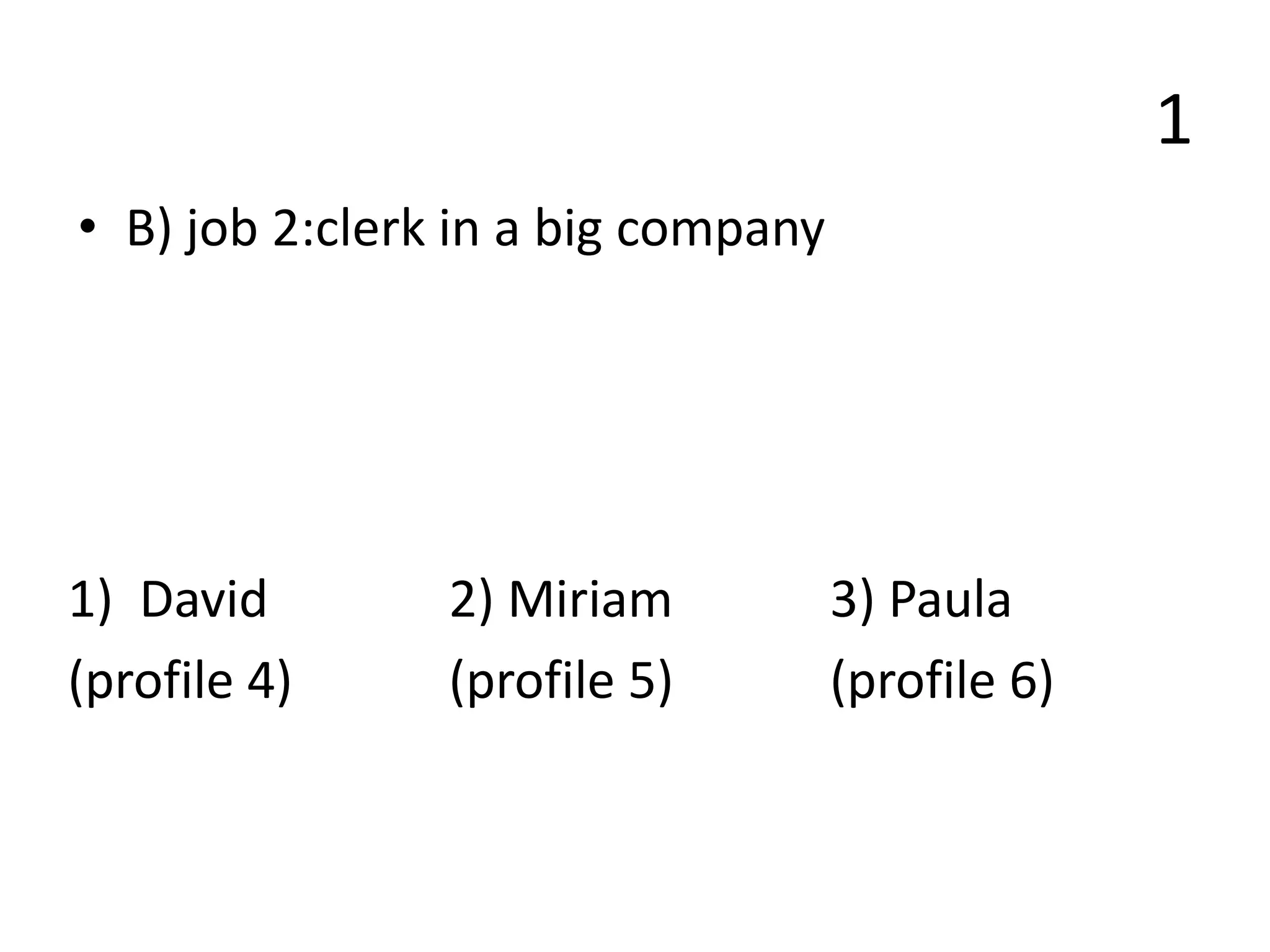 1
• B) job 2:clerk in a big company
1) David 2) Miriam 3) Paula
(profile 4) (profile 5) (profile 6)
 