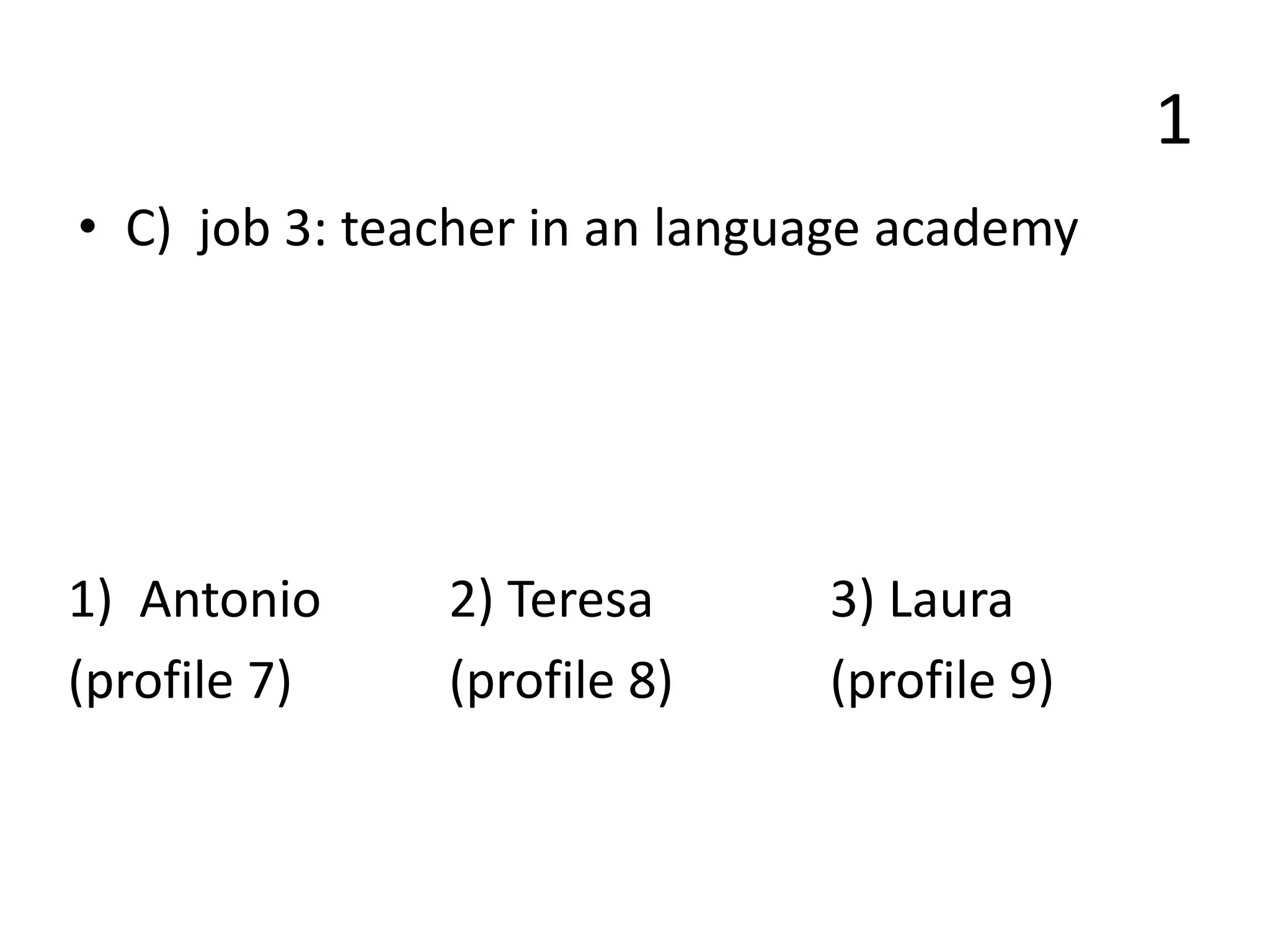 1
• C) job 3: teacher in an language academy
1) Antonio 2) Teresa 3) Laura
(profile 7) (profile 8) (profile 9)
 