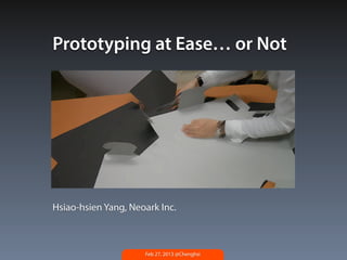 Prototyping at Ease… or Not




Hsiao-hsien Yang, Neoark Inc.



                     Feb 27, 2013 @Chenghsi
 