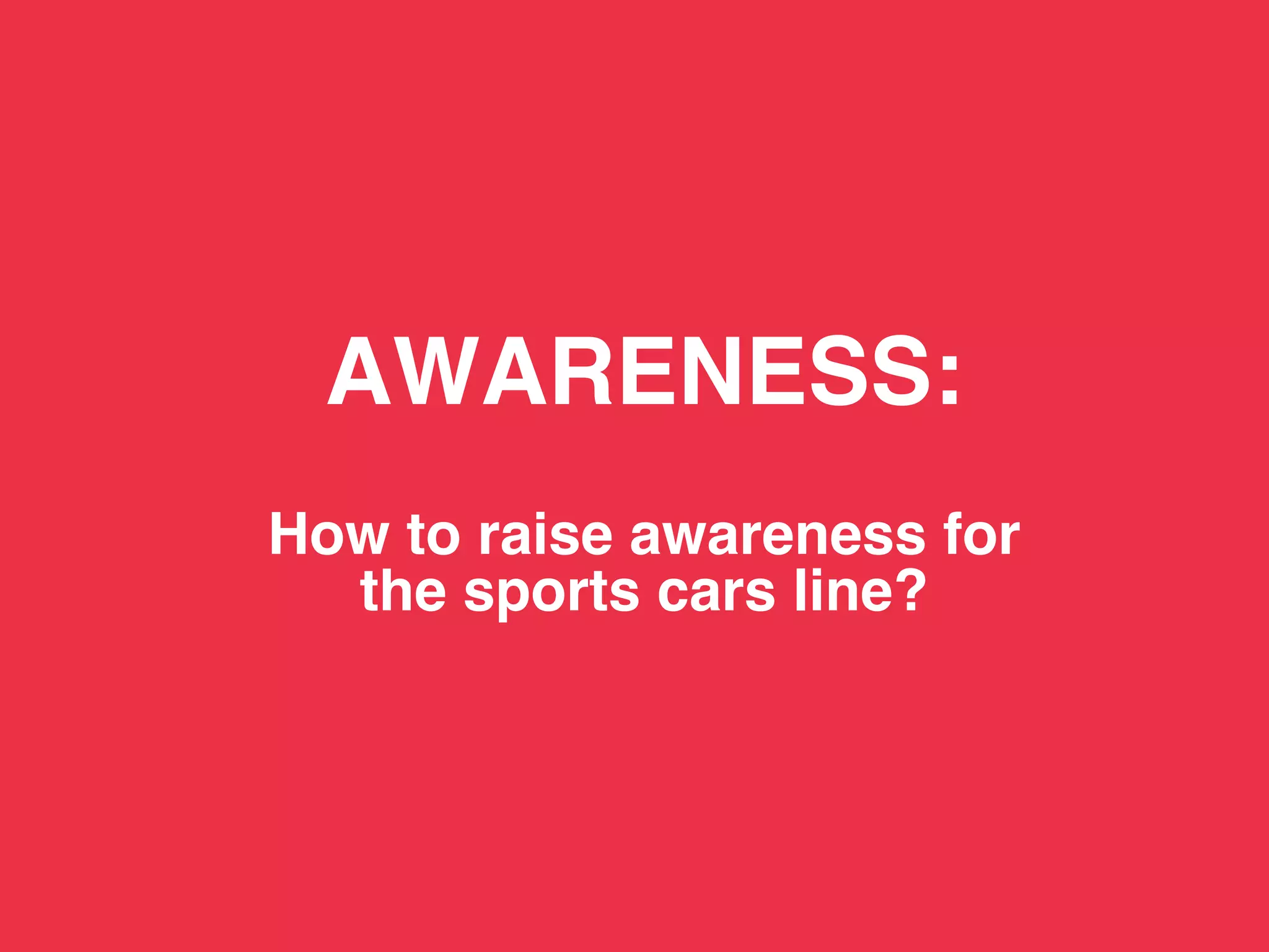 TBWA!




          AWARENESS: 
               
        How to raise awareness for 
          the sports cars line?!
 