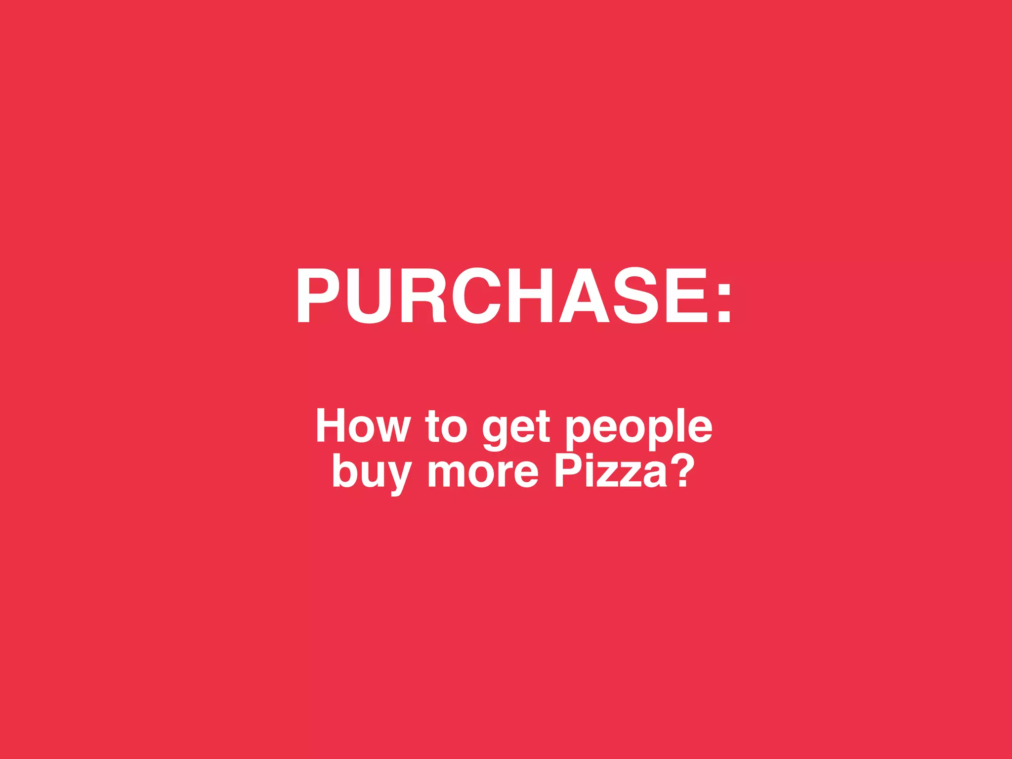 TBWA!




        PURCHASE: 
             
        How to get people 
        buy more Pizza? !
 