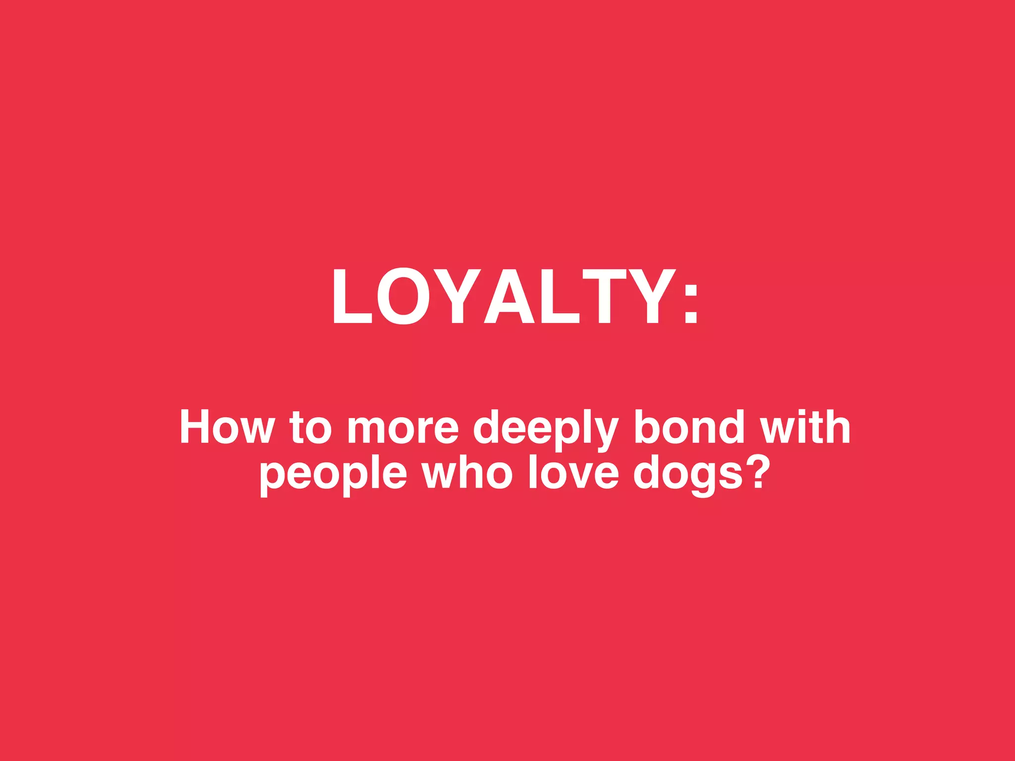 TBWA!




              LOYALTY: 
                   
        How to more deeply bond with 
          people who love dogs? !
 
