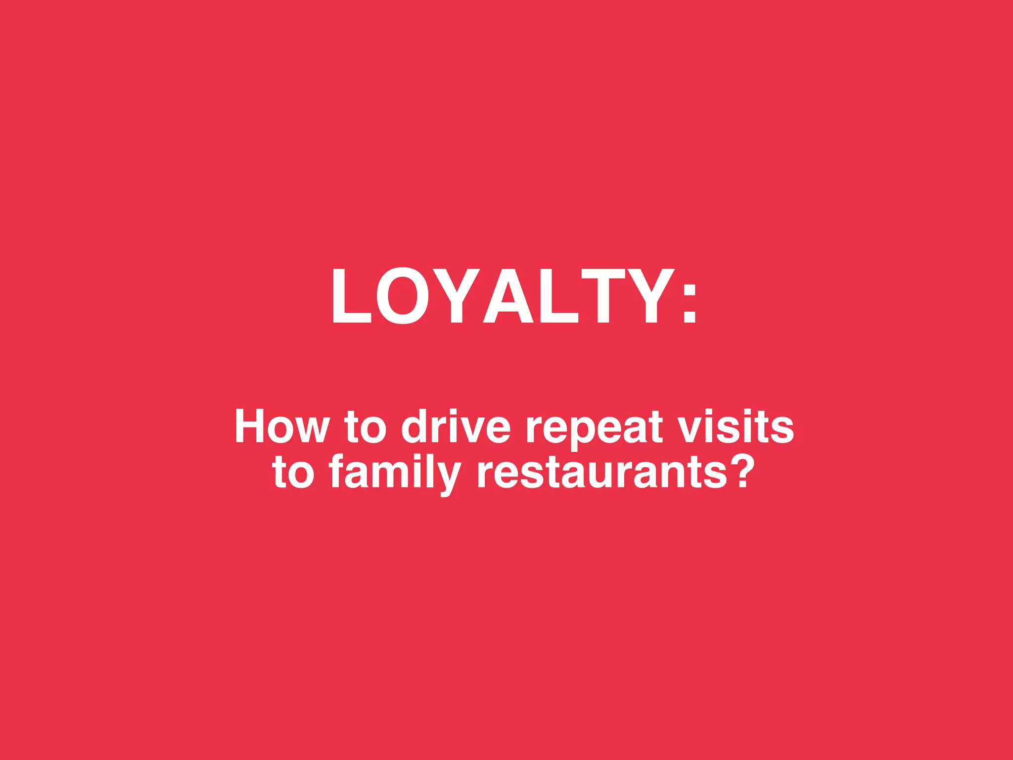 TBWA!




            LOYALTY: 
                 
        How to drive repeat visits 
         to family restaurants?!
 