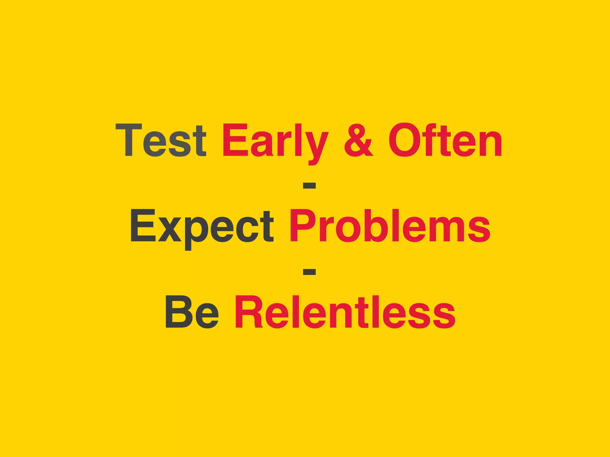 TBWA!




        Test Early & Often 
                 - 
        Expect Problems 
                 - 
          Be Relentless !
 