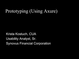 Prototyping (Using Axure)



Krista Kostuch, CUA
Usability Analyst, Sr.
Synovus Financial Corporation
 