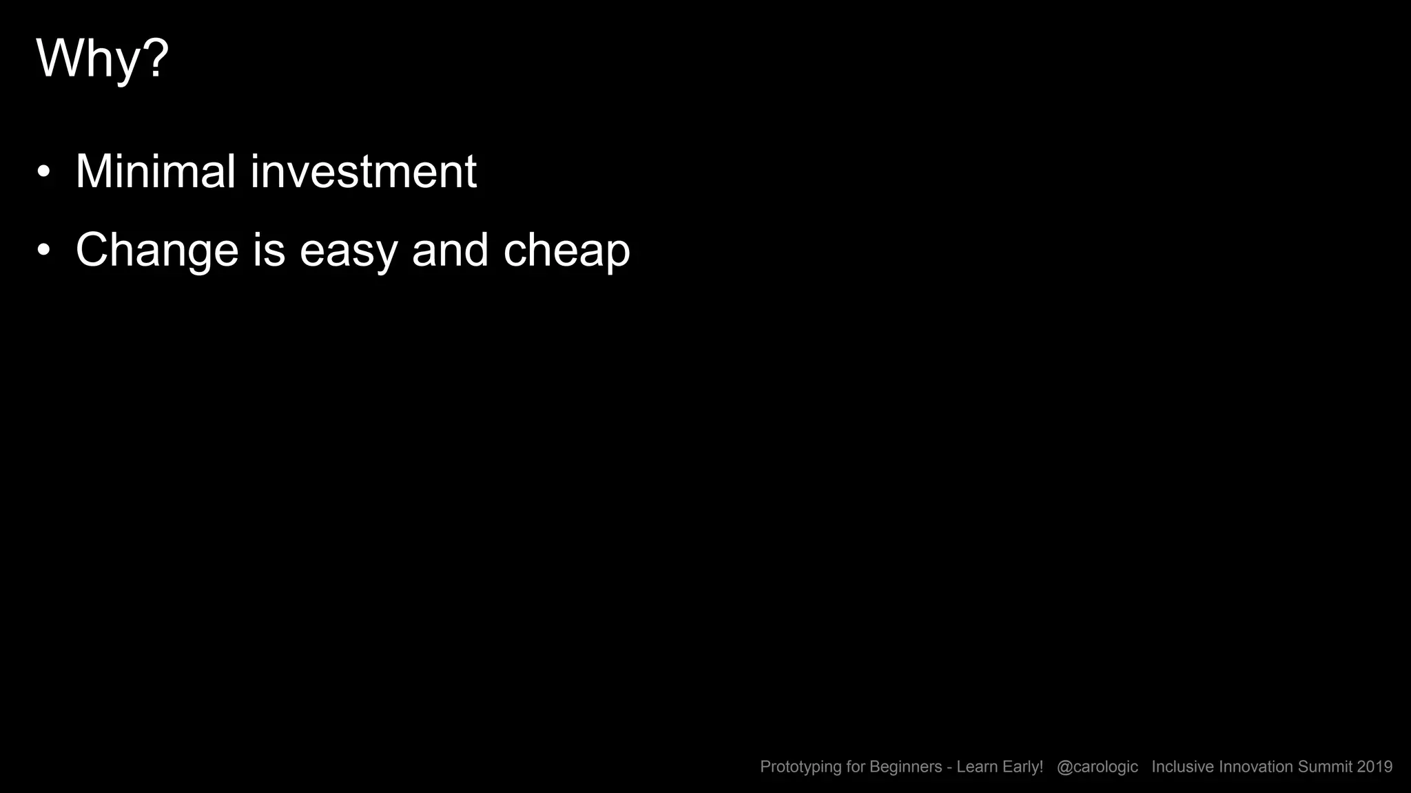 Prototyping for Beginners - Learn Early! @carologic Inclusive Innovation Summit 2019
Why?
• Minimal investment
• Change is easy and cheap
 