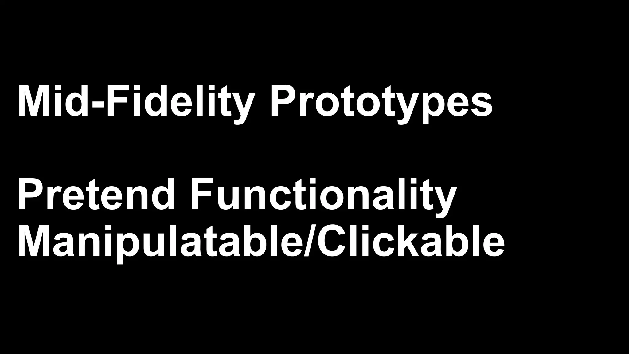 Mid-Fidelity Prototypes
Pretend Functionality
Manipulatable/Clickable
 