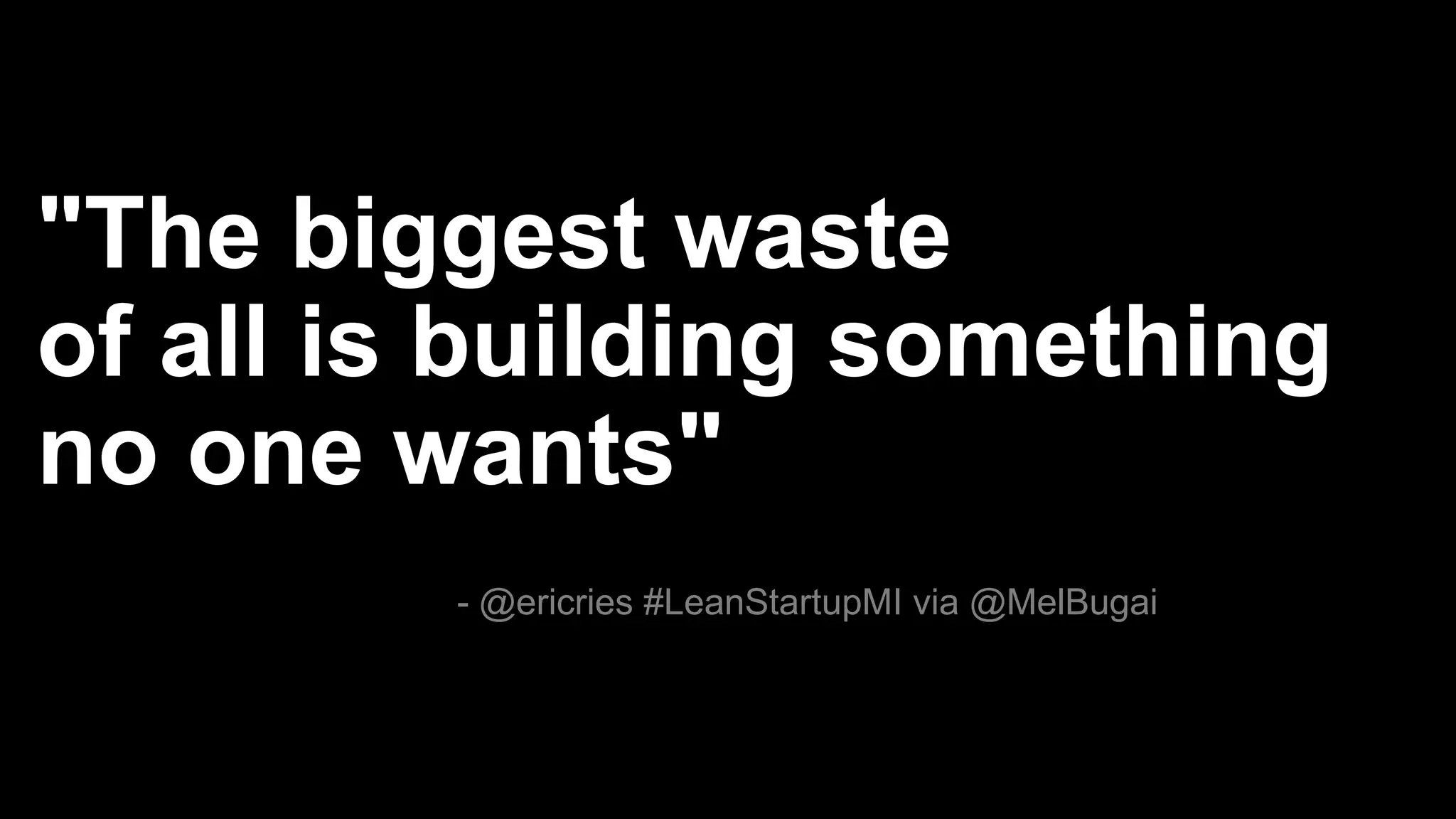 "The biggest waste
of all is building something
no one wants"
- @ericries #LeanStartupMI via @MelBugai
 