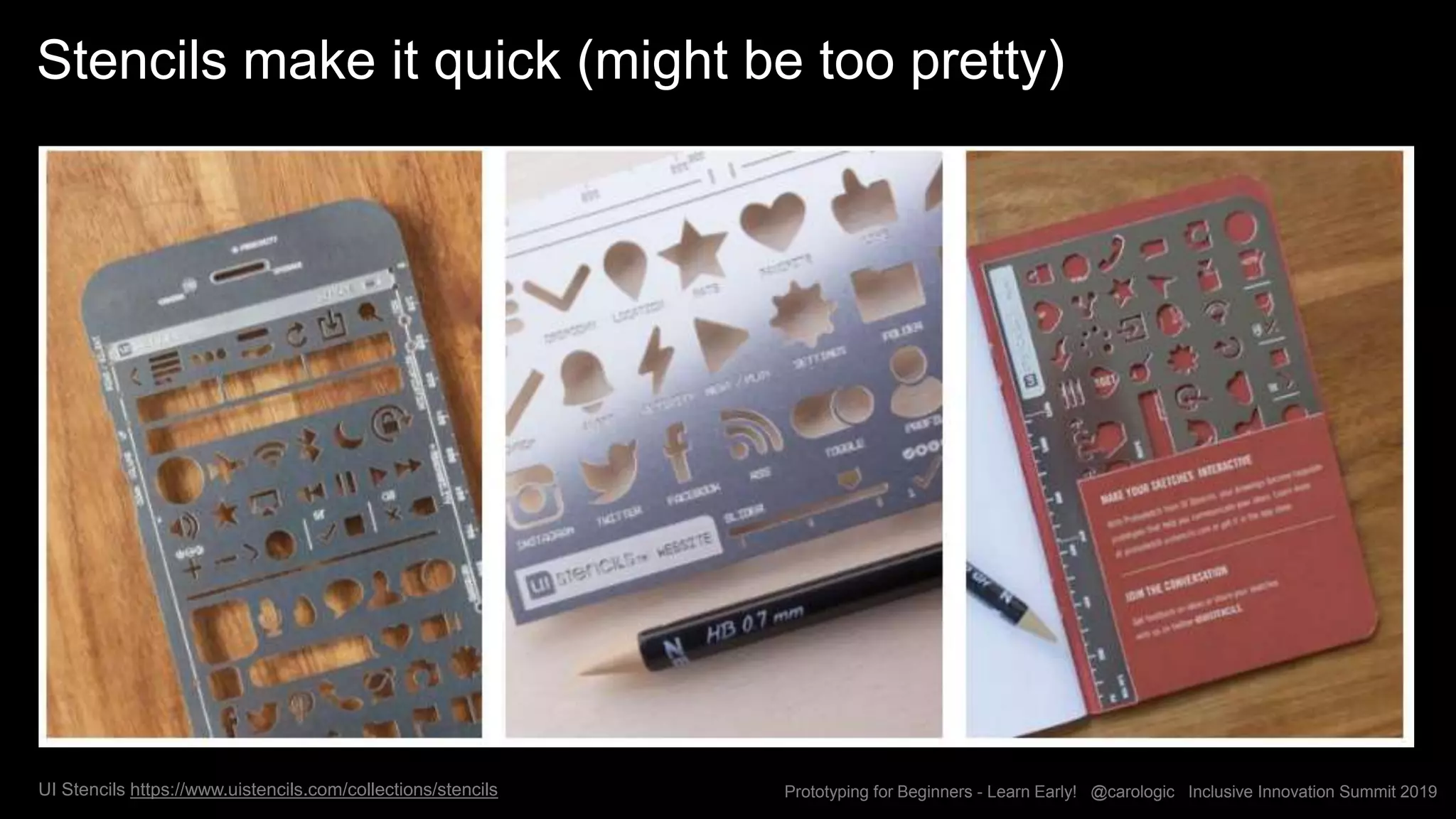 Prototyping for Beginners - Learn Early! @carologic Inclusive Innovation Summit 2019
Stencils make it quick (might be too pretty)
UI Stencils https://www.uistencils.com/collections/stencils
 