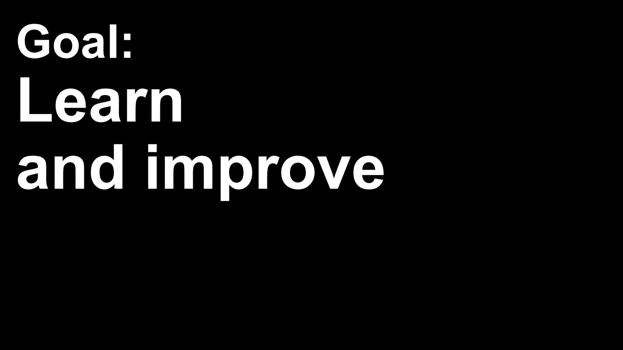 Goal:
Learn
and improve
 