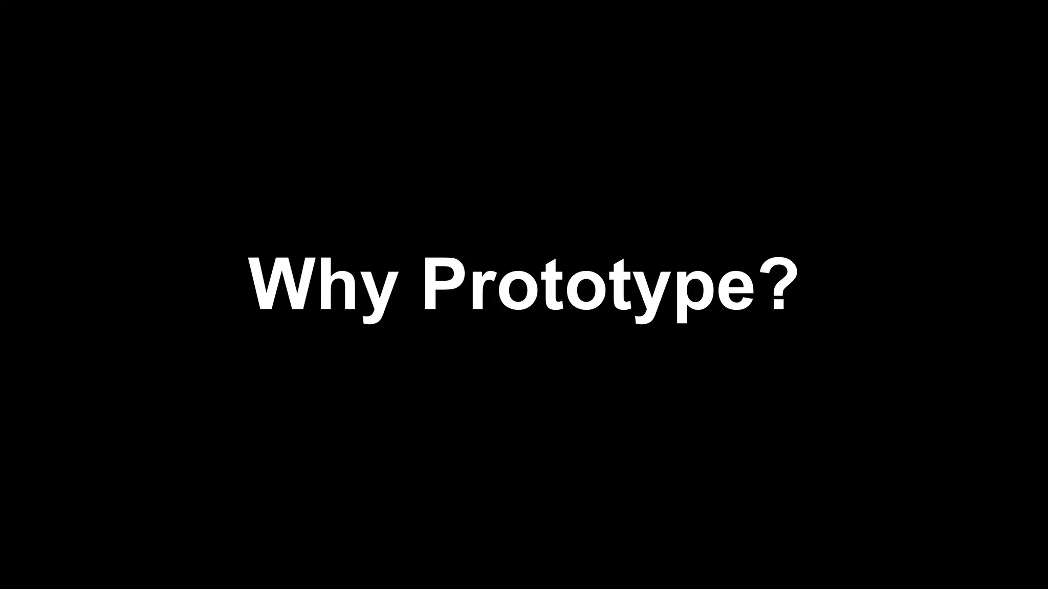 Why Prototype?
 
