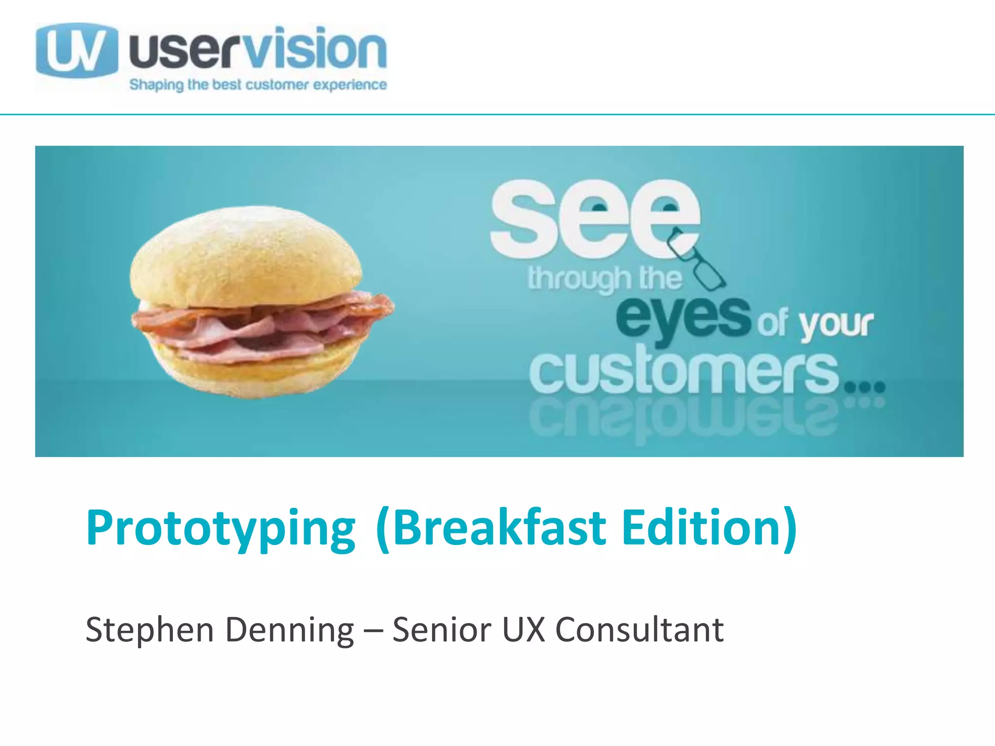 Prototyping (Breakfast Edition)
Stephen Denning – Senior UX Consultant
 