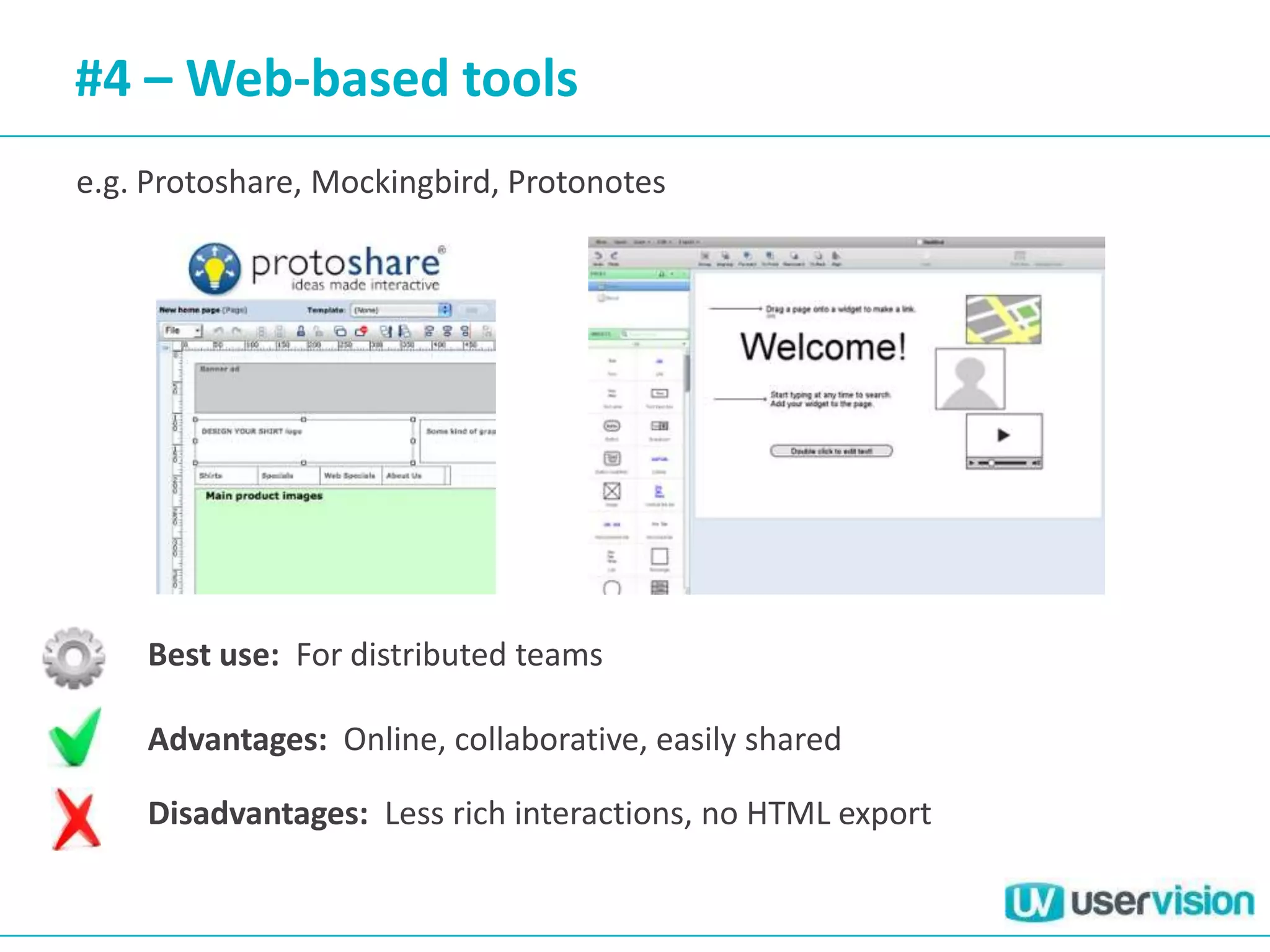 #4 – Web-based tools
e.g. Protoshare, Mockingbird, Protonotes




    Best use: For distributed teams

    Advantages: Online, collaborative, easily shared

    Disadvantages: Less rich interactions, no HTML export
 