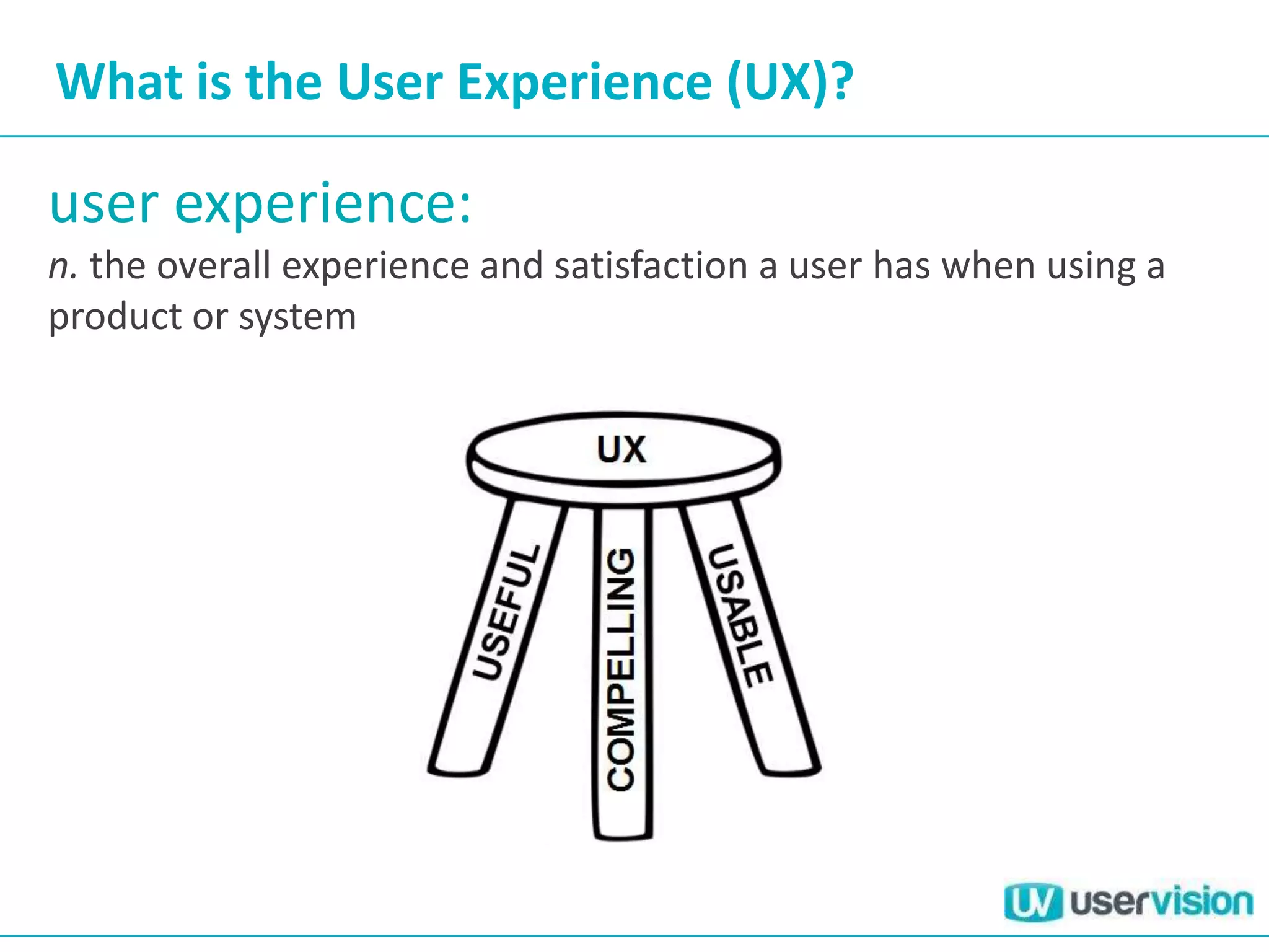 What is the User Experience (UX)?

user experience:
n. the overall experience and satisfaction a user has when using a
product or system
 