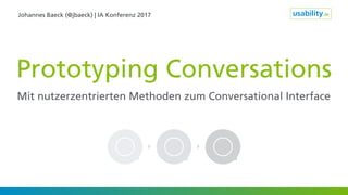 Johannes Baeck (@jbaeck) | IA Konferenz 2017
Prototyping Conversations
Mit nutzerzentrierten Methoden zum Conversational Interface
 