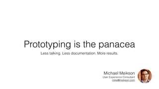 Prototyping is the panacea
Less talking. Less documentation. More results.
Michael Meikson
User Experience Consultant
mike@meikson.com
 
