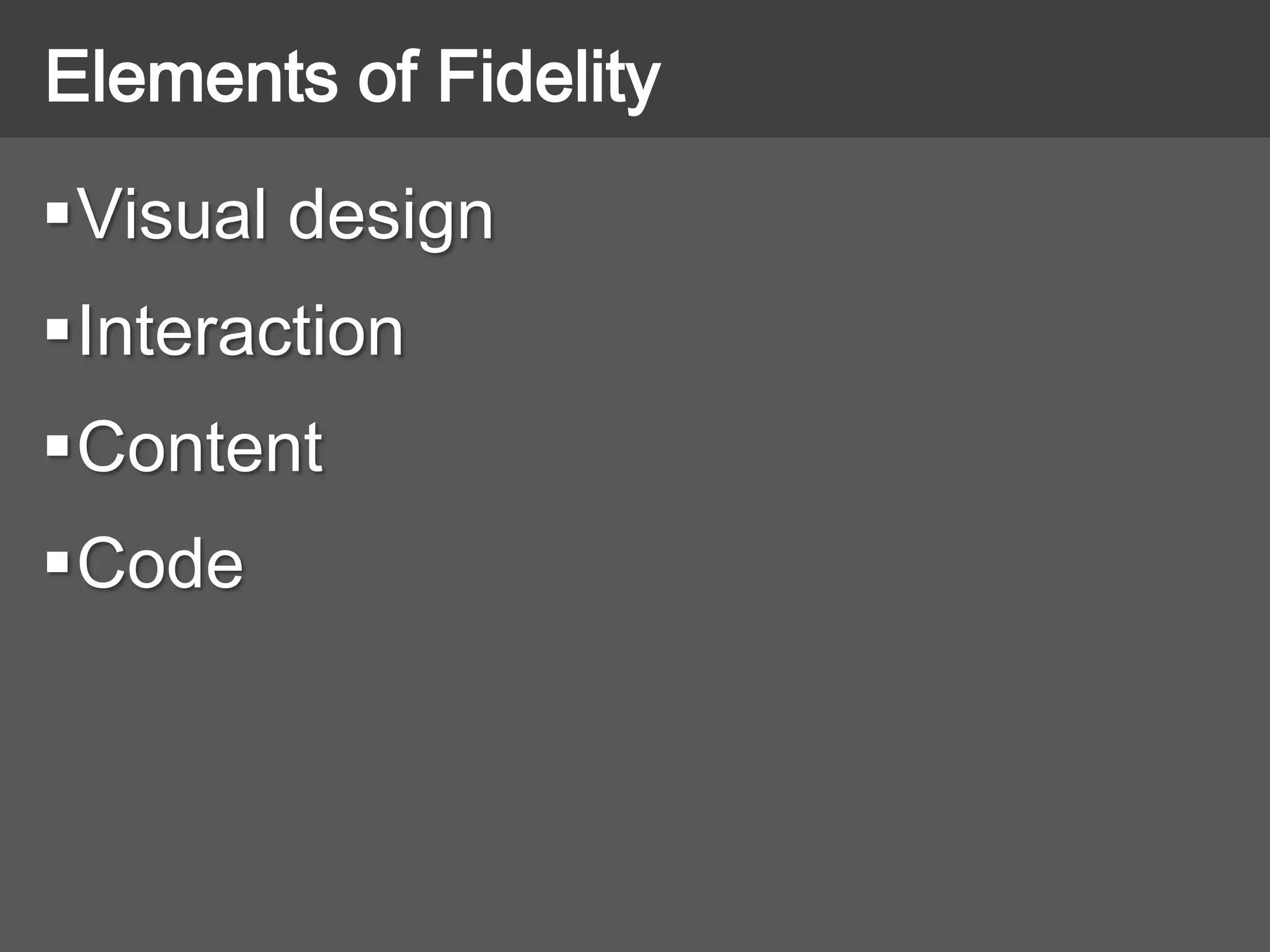 Visual design
Interaction
Content
Code
Elements of Fidelity
 