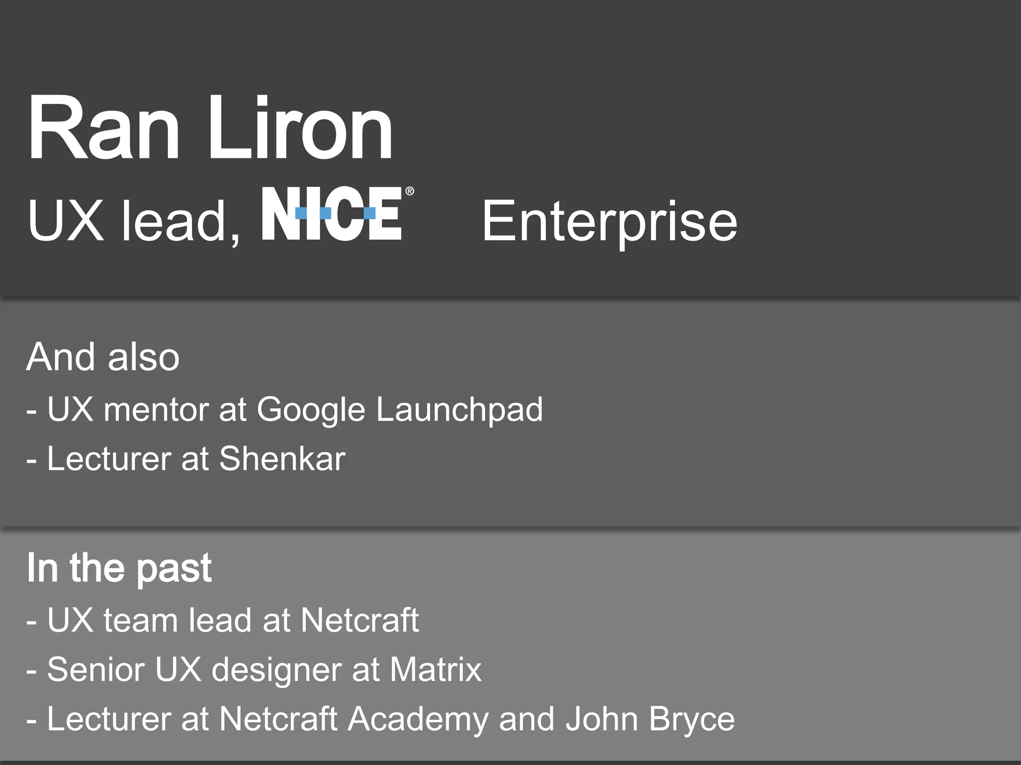 Ran Liron
UX lead, Enterprise
And also
- UX mentor at Google Launchpad
- Lecturer at Shenkar
In the past
- UX team lead at Netcraft
- Senior UX designer at Matrix
- Lecturer at Netcraft Academy and John Bryce
 