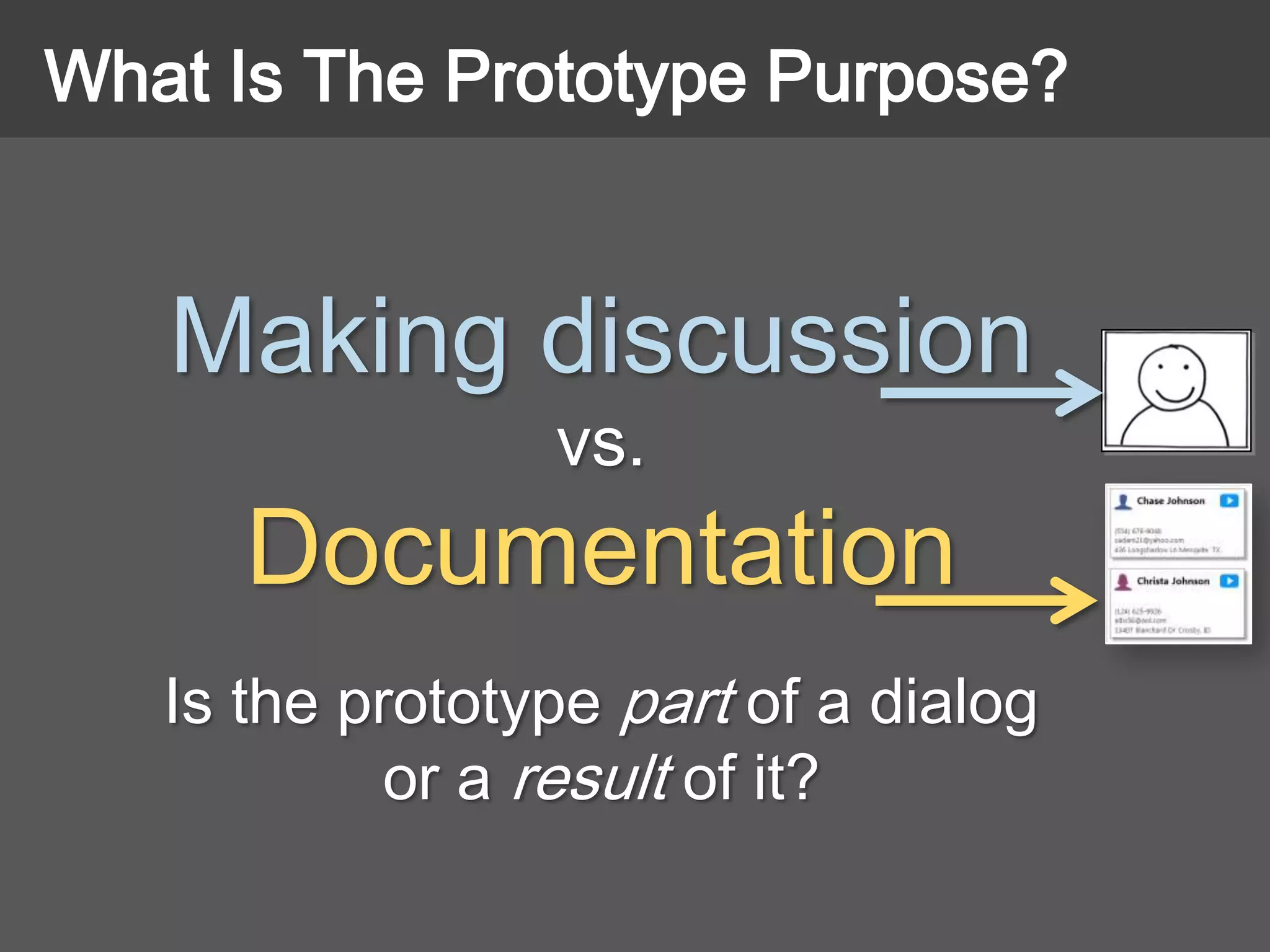 Making discussion
vs.
Documentation
Is the prototype part of a dialog
or a result of it?
What Is The Prototype Purpose?
 