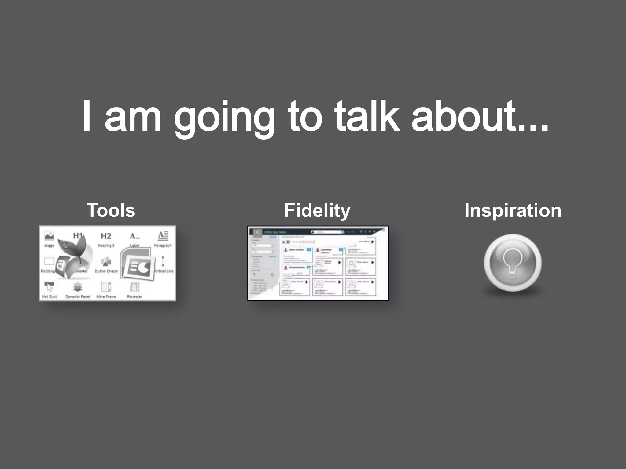 I am going to talk about...
Tools Fidelity Inspiration
 