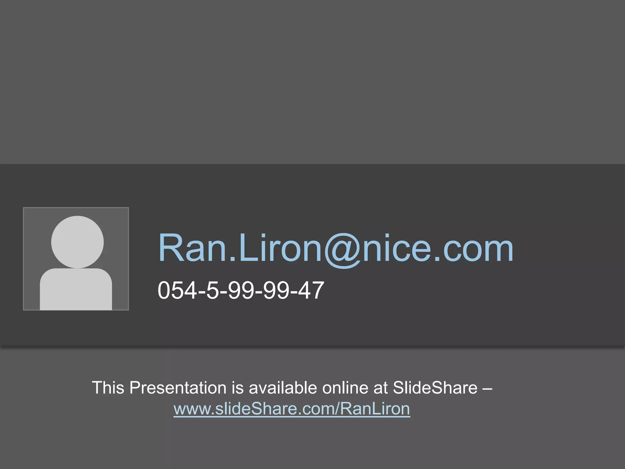 Ran.Liron@nice.com
054-5-99-99-47
This Presentation is available online at SlideShare –
www.slideShare.com/RanLiron
 