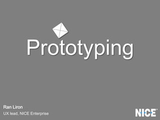 Prototyping
Ran Liron
UX lead, NICE Enterprise
 