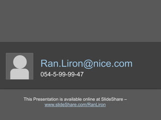 Ran.Liron@nice.com
054-5-99-99-47
This Presentation is available online at SlideShare –
www.slideShare.com/RanLiron
 