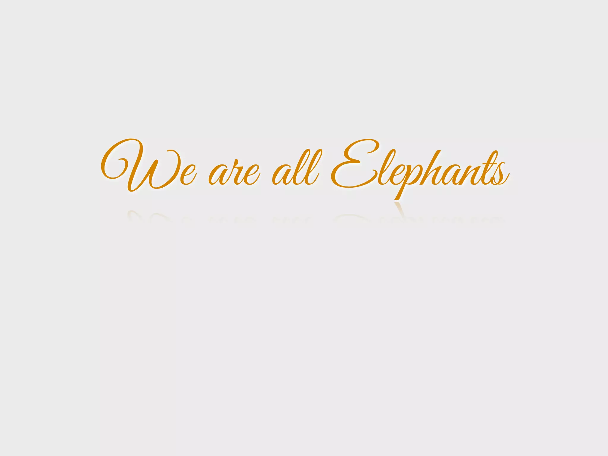 We are all Elephants
 