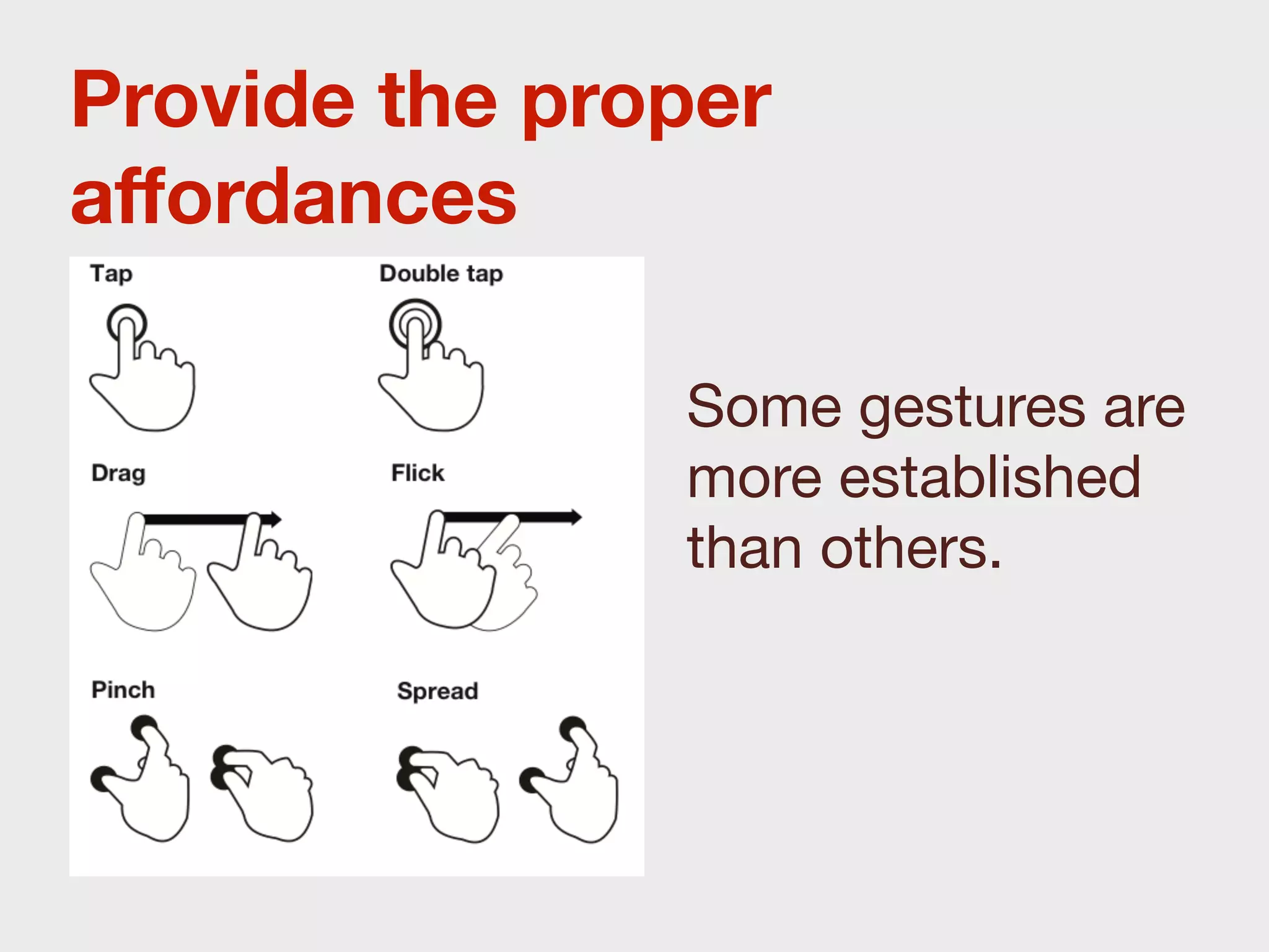 Provide the proper
aﬀordances

               Some gestures are
               more established
               than others.
 