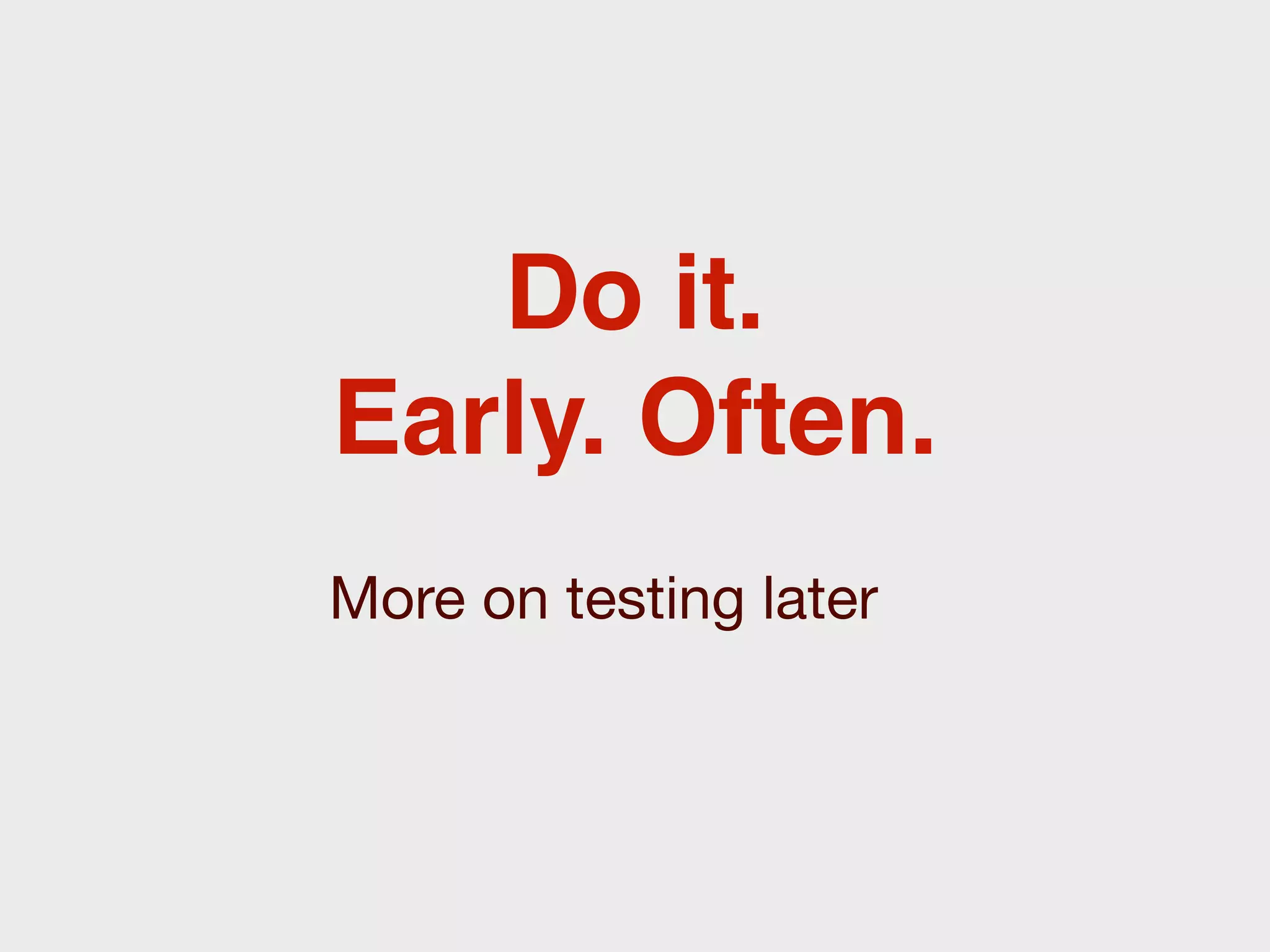 Do it.
Early. Often.
More on testing later
 