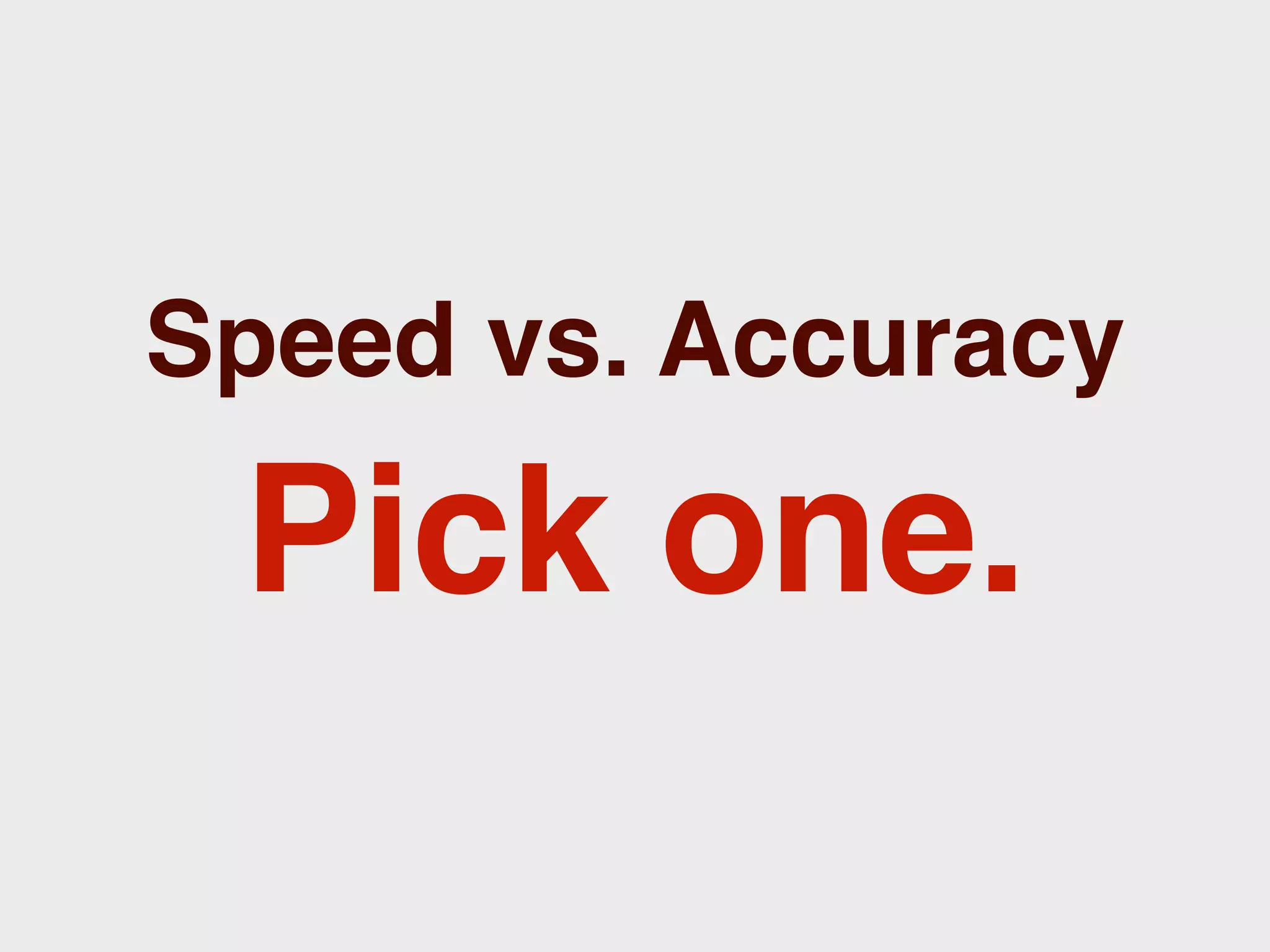 Speed vs. Accuracy

 Pick one.
 