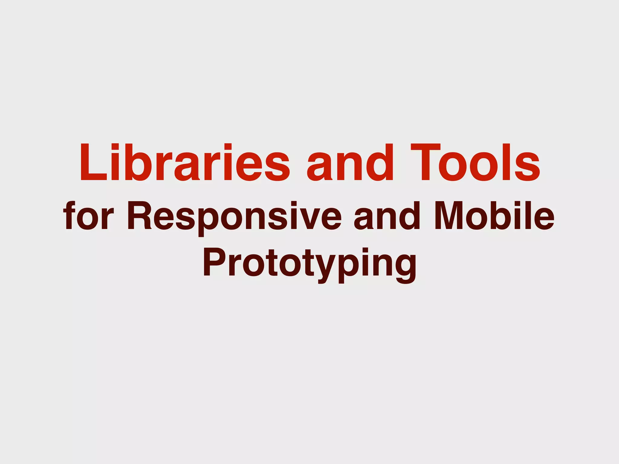 Libraries and Tools
for Responsive and Mobile
       Prototyping
 