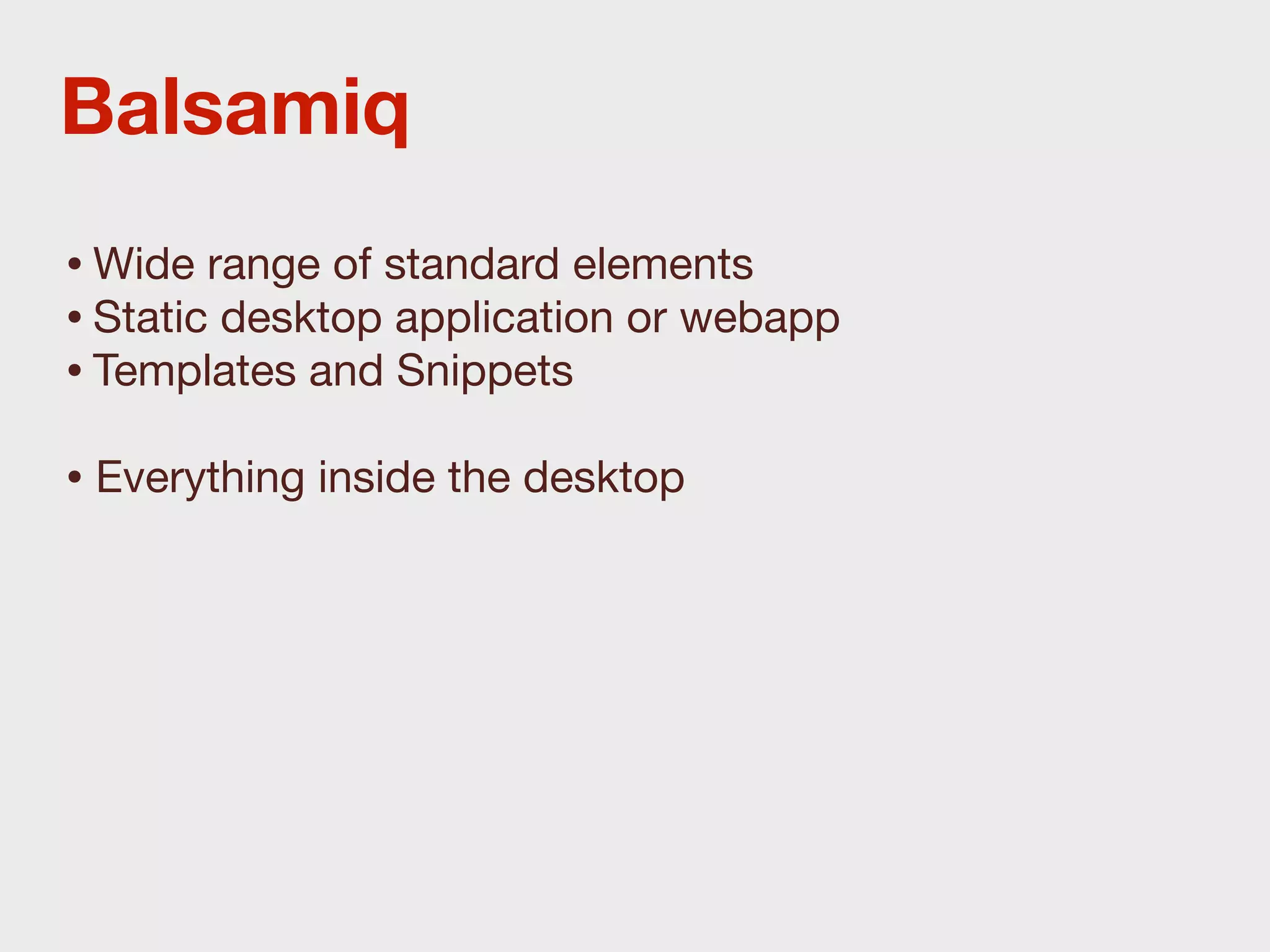 Balsamiq
• Wide range of standard elements
• Static desktop application or webapp
• Templates and Snippets
• Everything inside the desktop
 