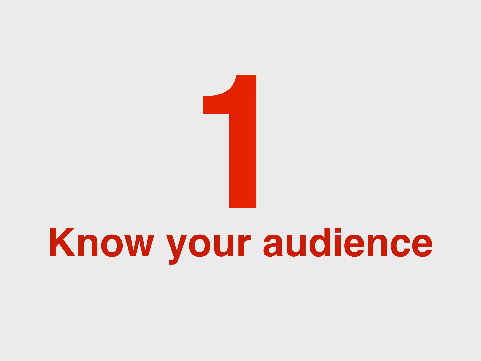 1
Know your audience
 