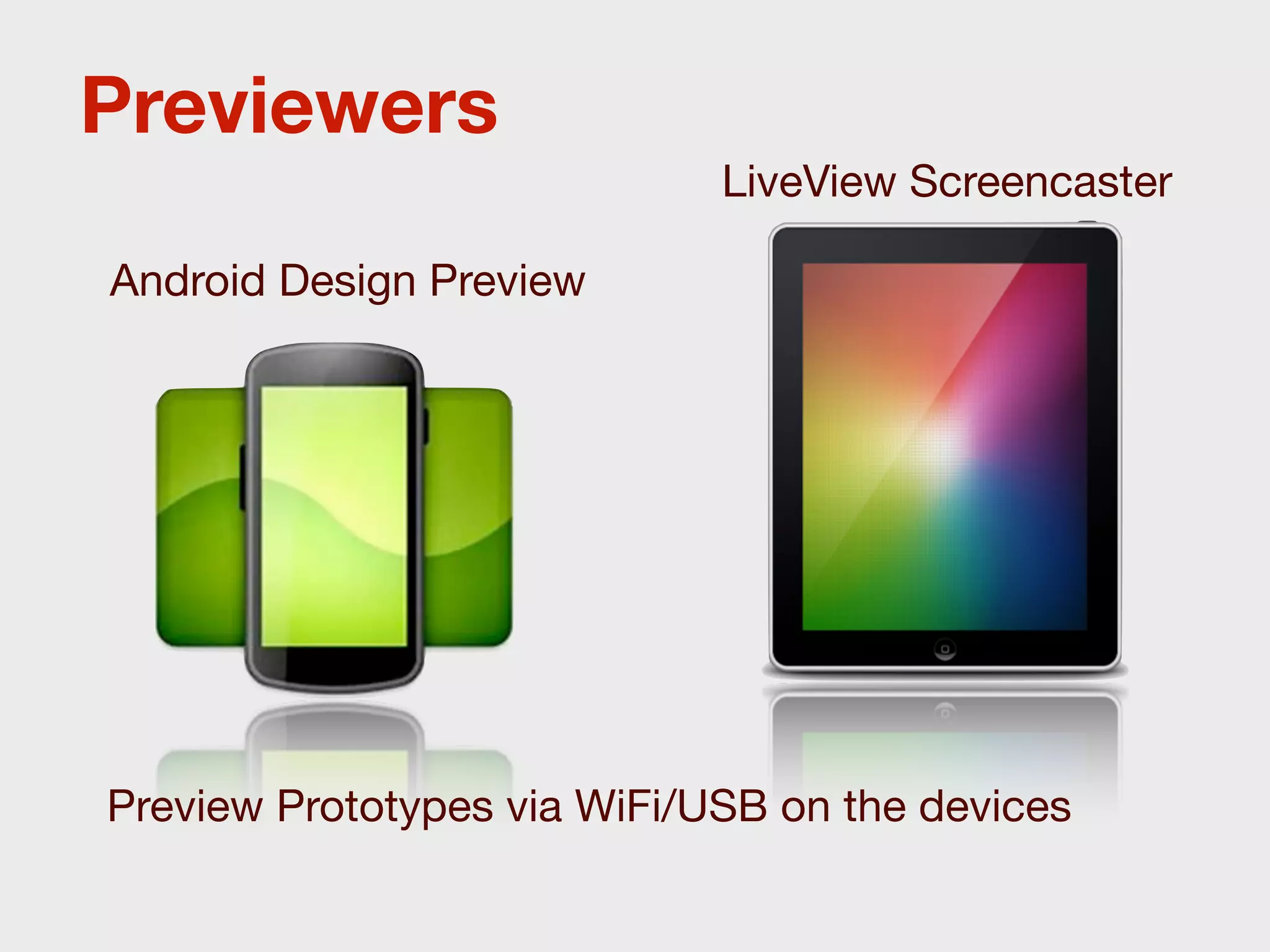 Previewers
                             LiveView Screencaster

Android Design Preview




Preview Prototypes via WiFi/USB on the devices
 