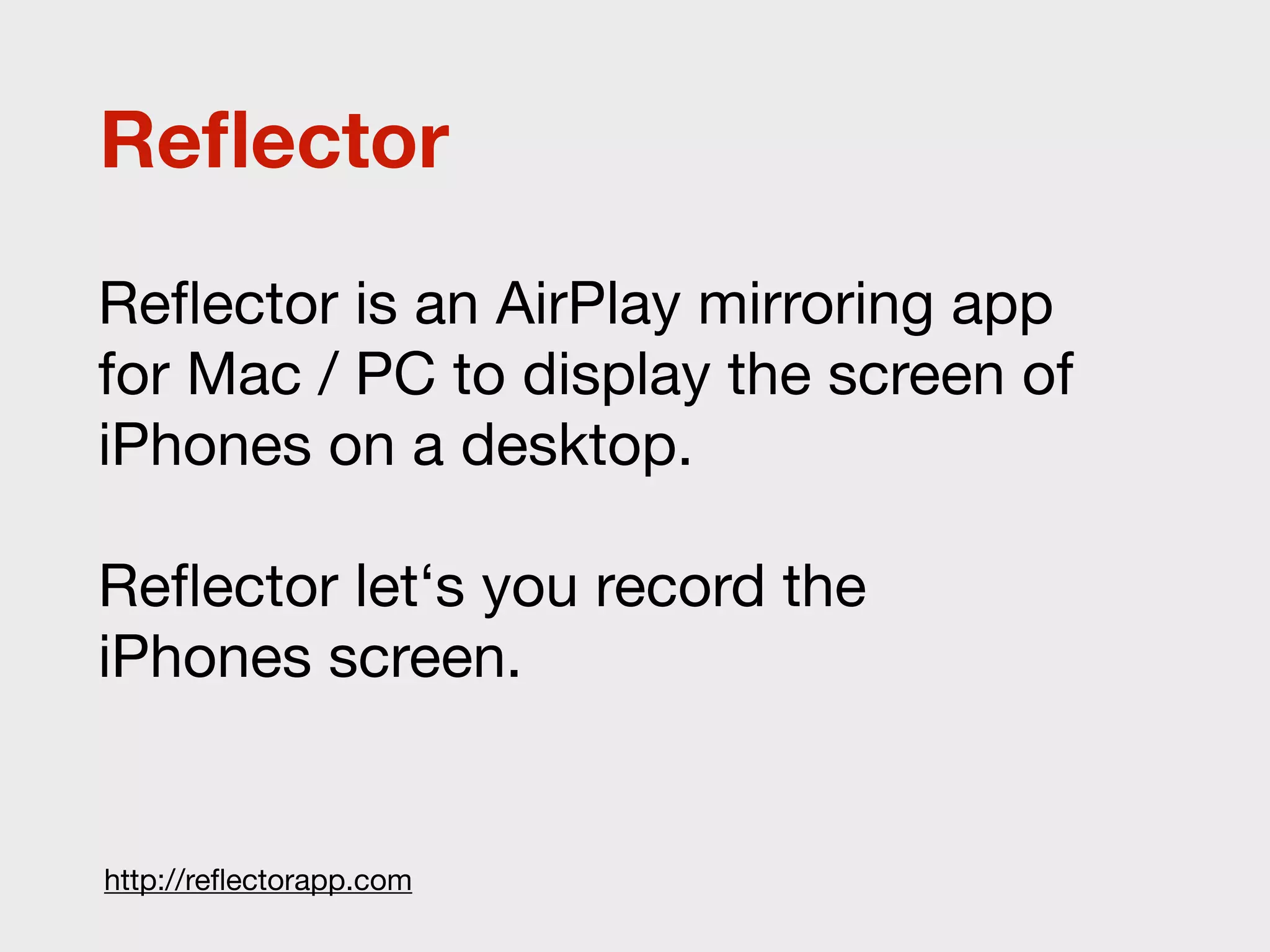 Reﬂector
Reﬂector is an AirPlay mirroring app
for Mac / PC to display the screen of
iPhones on a desktop.

Reﬂector let‘s you record the
iPhones screen.


http://reﬂectorapp.com
 