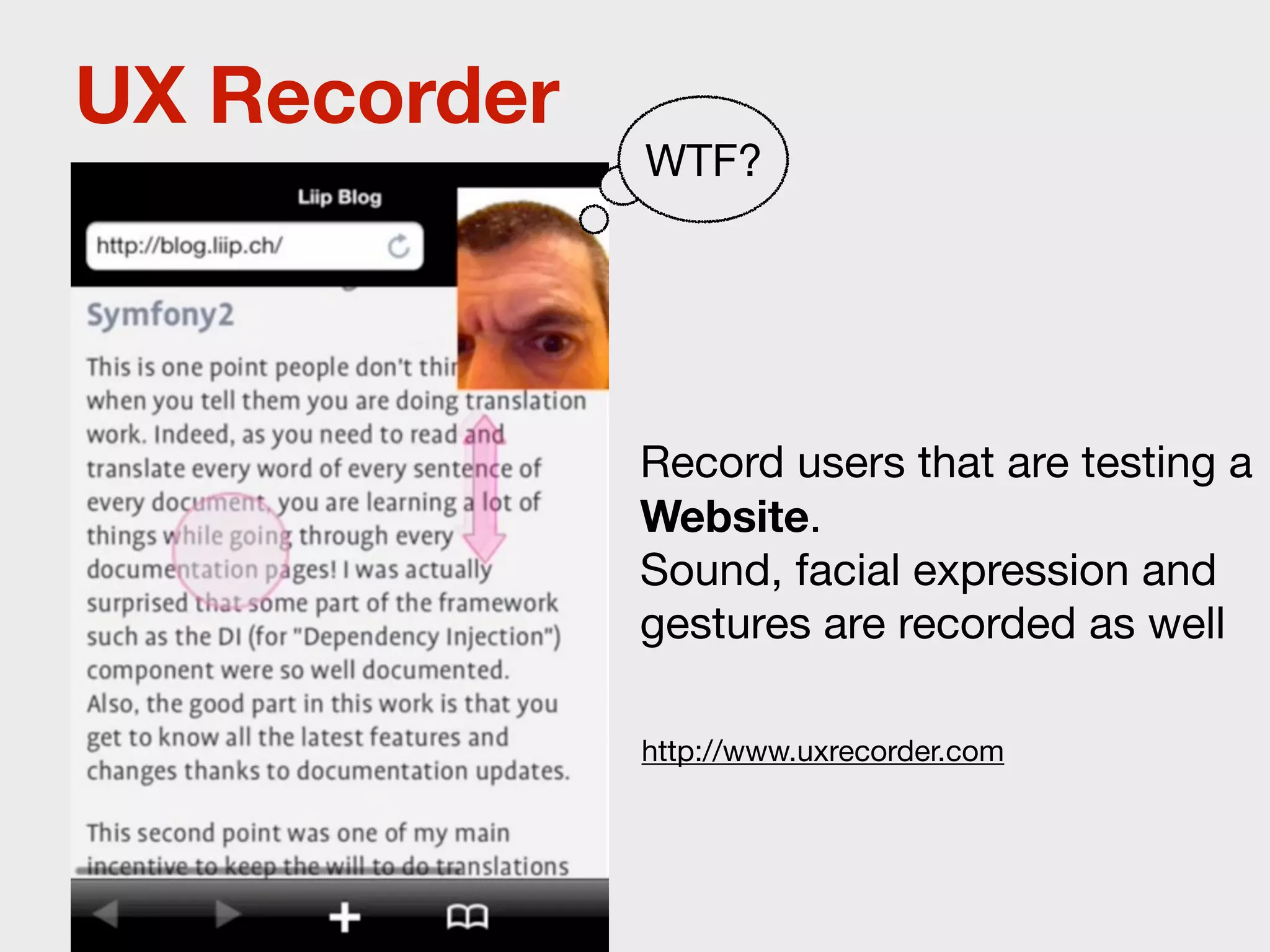 UX Recorder
              WTF?




              Record users that are testing a
              Website.
              Sound, facial expression and
              gestures are recorded as well

              http://www.uxrecorder.com
 