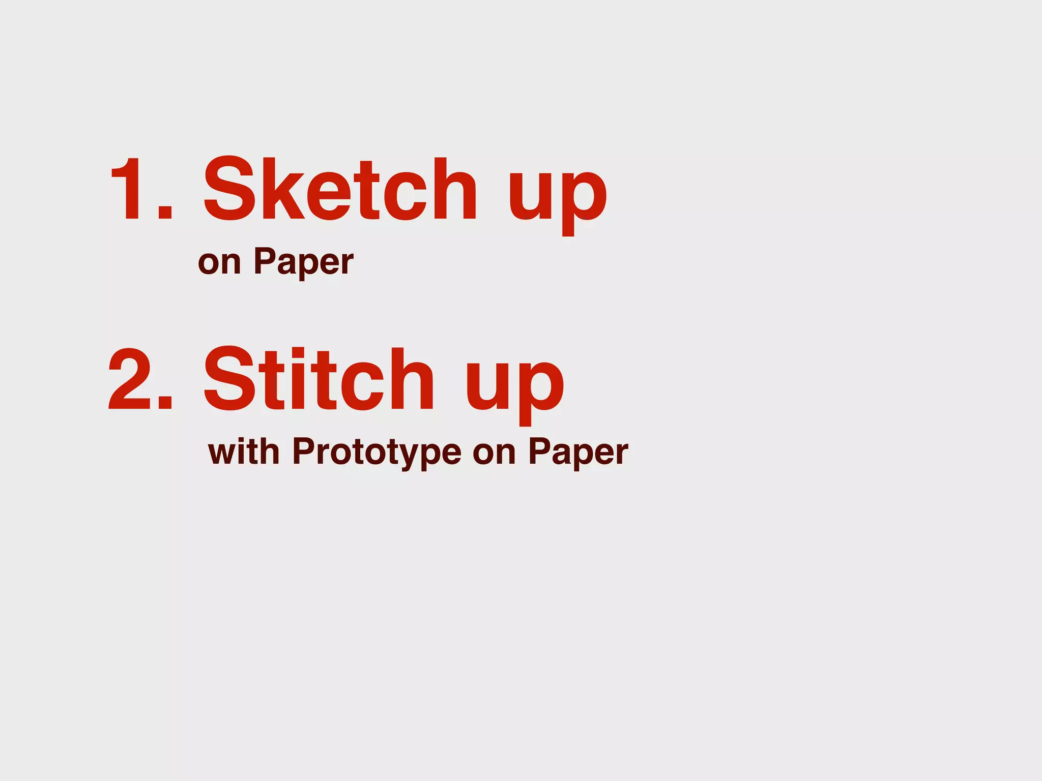 1. Sketch up
  on Paper


2. Stitch up
  with Prototype on Paper
 