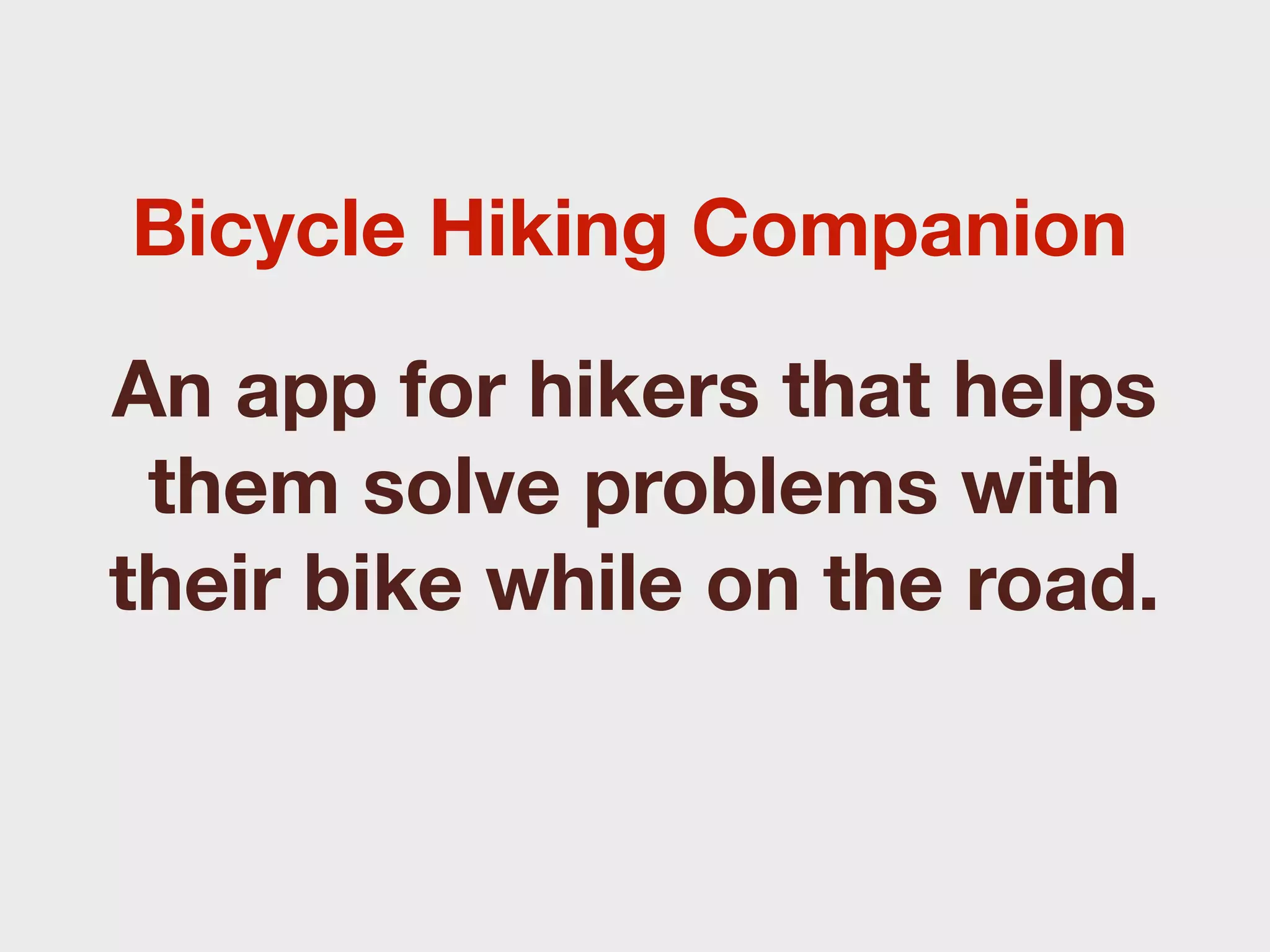 Bicycle Hiking Companion

An app for hikers that helps
 them solve problems with
their bike while on the road.
 