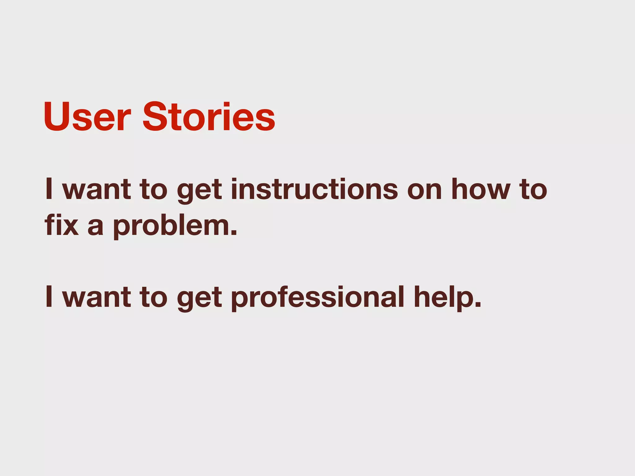 User Stories
I want to get instructions on how to
ﬁx a problem.

I want to get professional help.
 