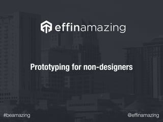 #beamazing @efﬁnamazing
Prototyping for non-designers
 