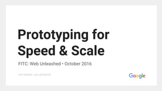 Prototyping for
Speed & Scale
FITC: Web Unleashed • October 2016
Carl Sziebert • goo.gl/G5yHv5
 