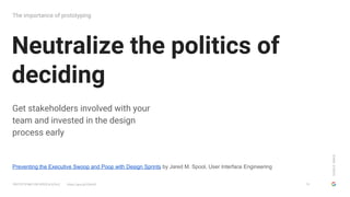 GOOGLESIMUX
PROTOTYPING FOR SPEED & SCALE https://goo.gl/G5yHv5
Neutralize the politics of
deciding
The importance of prot...