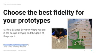 GOOGLESIMUX
PROTOTYPING FOR SPEED & SCALE https://goo.gl/G5yHv5
Choose the best fidelity for
your prototypes
The prototypi...