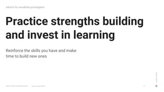 GOOGLESIMUX
PROTOTYPING FOR SPEED & SCALE https://goo.gl/G5yHv5
Practice strengths building
and invest in learning
Advice ...