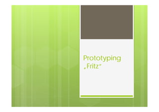 Prototyping
„Fritz“
 