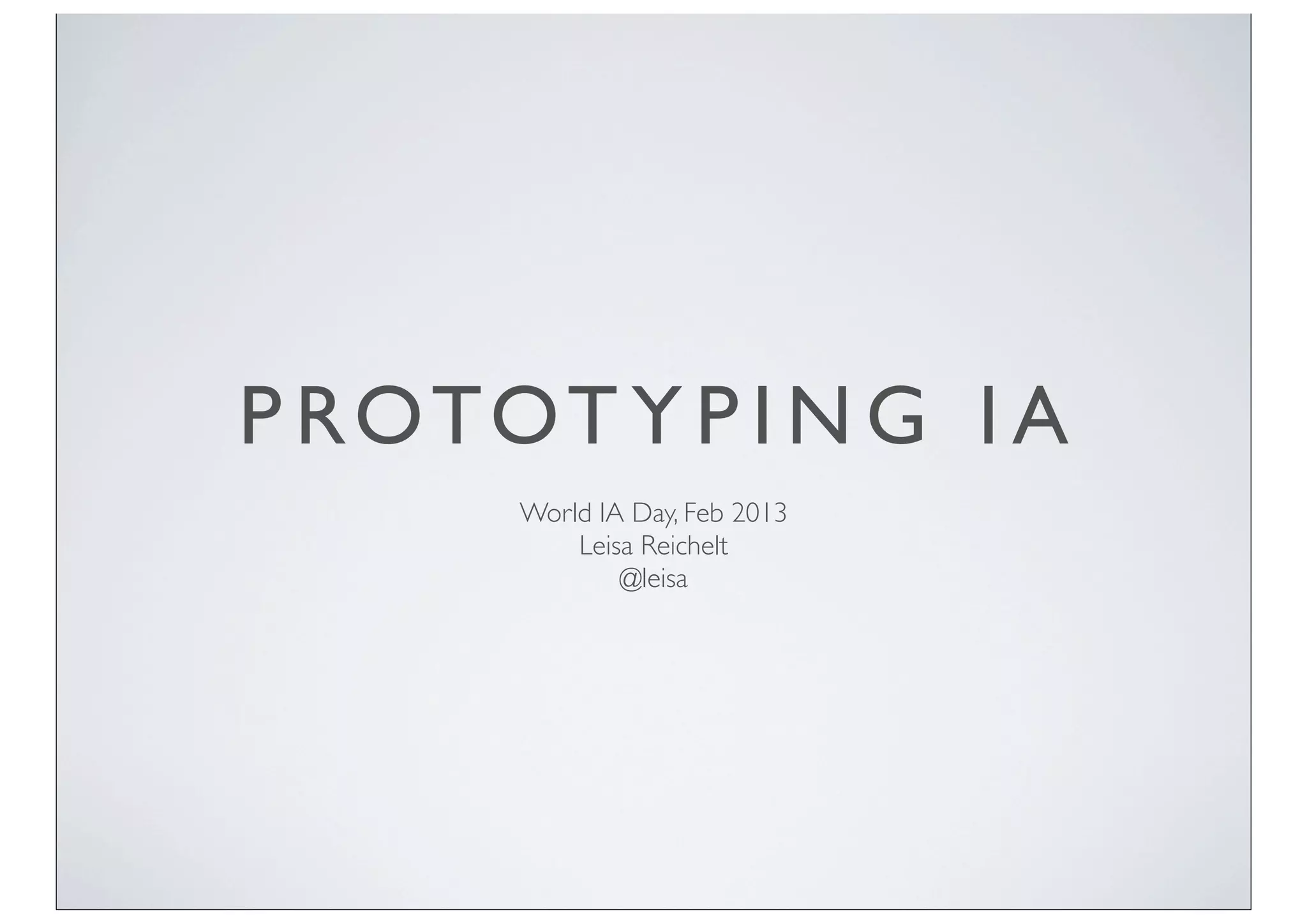 P ROTOT Y P I N G I A
       World IA Day, Feb 2013
           Leisa Reichelt
               @leisa
 